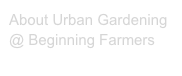 About Urban Gardening 
@ Beginning Farmers