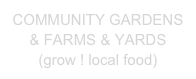 COMMUNITY GARDENS & FARMS & YARDS
(grow ! local food)