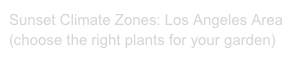 Sunset Climate Zones: Los Angeles Area
(choose the right plants for your garden)